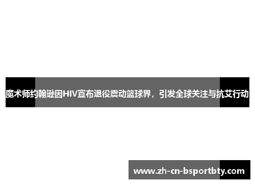 魔术师约翰逊因HIV宣布退役震动篮球界，引发全球关注与抗艾行动