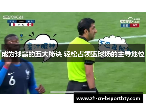 成为球霸的五大秘诀 轻松占领篮球场的主导地位