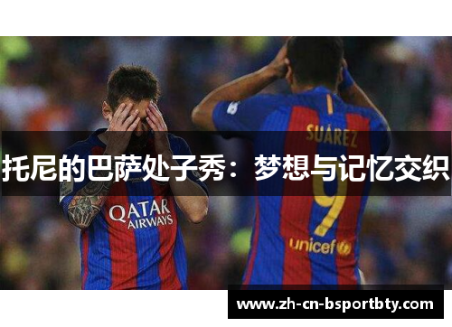 托尼的巴萨处子秀：梦想与记忆交织