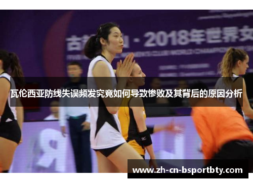 瓦伦西亚防线失误频发究竟如何导致惨败及其背后的原因分析