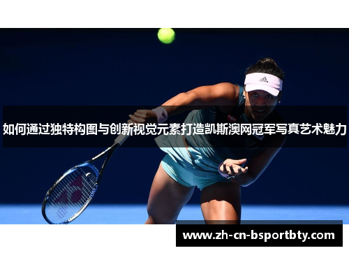 如何通过独特构图与创新视觉元素打造凯斯澳网冠军写真艺术魅力