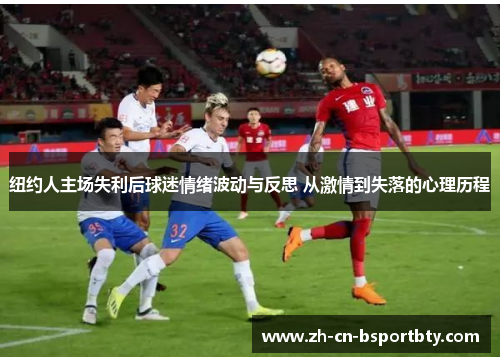 纽约人主场失利后球迷情绪波动与反思 从激情到失落的心理历程