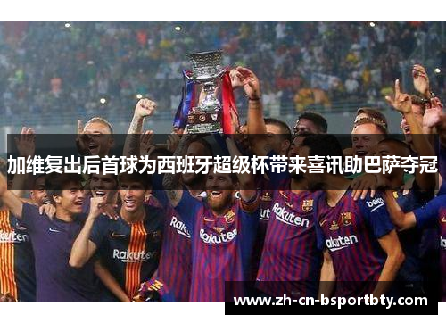 加维复出后首球为西班牙超级杯带来喜讯助巴萨夺冠