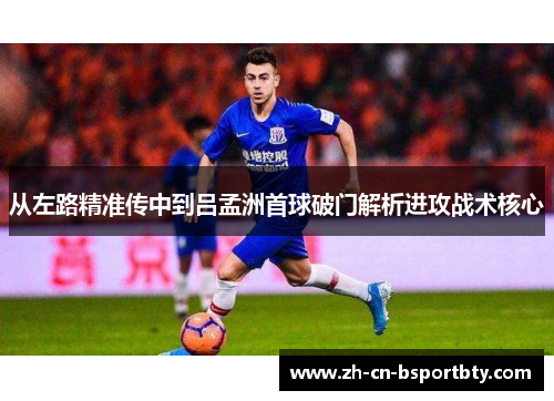 从左路精准传中到吕孟洲首球破门解析进攻战术核心
