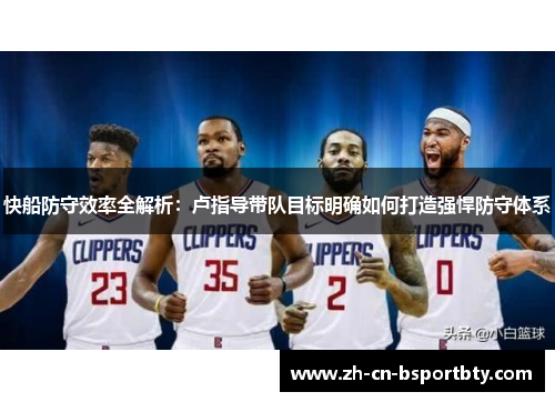 快船防守效率全解析：卢指导带队目标明确如何打造强悍防守体系