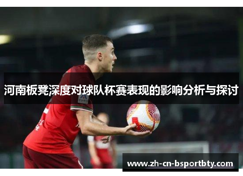 河南板凳深度对球队杯赛表现的影响分析与探讨