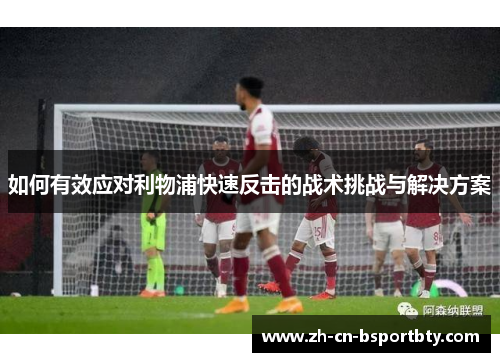 如何有效应对利物浦快速反击的战术挑战与解决方案