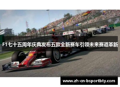 F1七十五周年庆典发布五款全新赛车引领未来赛道革新