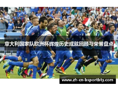 意大利国家队欧洲杯辉煌历史成就回顾与荣誉盘点