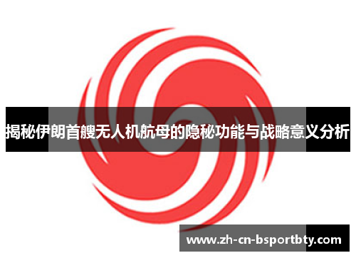 揭秘伊朗首艘无人机航母的隐秘功能与战略意义分析