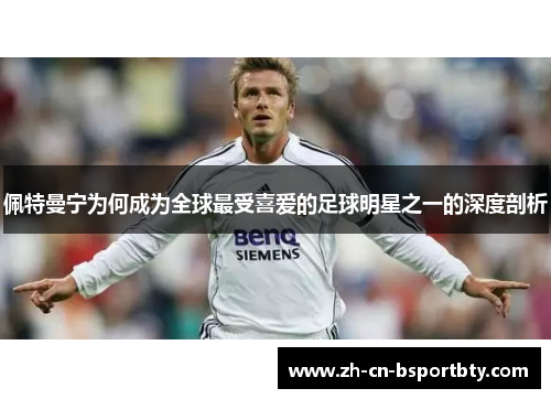 佩特曼宁为何成为全球最受喜爱的足球明星之一的深度剖析