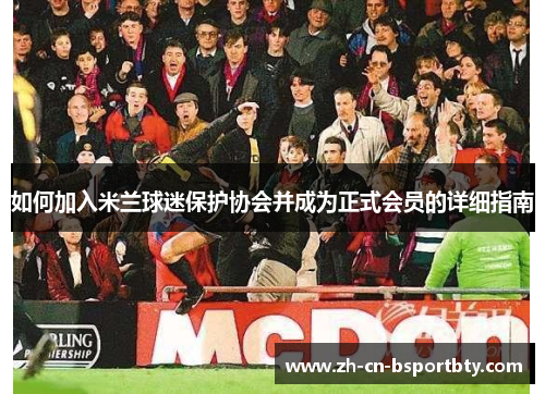 如何加入米兰球迷保护协会并成为正式会员的详细指南