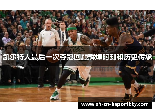 凯尔特人最后一次夺冠回顾辉煌时刻和历史传承