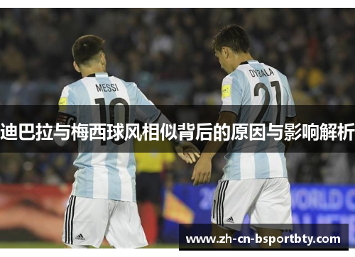 迪巴拉与梅西球风相似背后的原因与影响解析