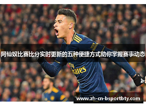 阿仙奴比赛比分实时更新的五种便捷方式助你掌握赛事动态