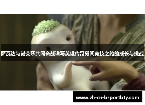 萨瓦达与诺艾莎共同奋战谱写英雄传奇勇闯竞技之路的成长与挑战