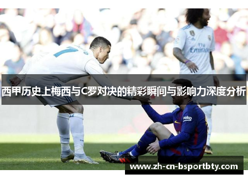 西甲历史上梅西与C罗对决的精彩瞬间与影响力深度分析